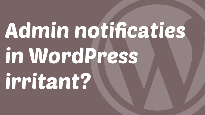 Admin notificaties in WordPress irritant?